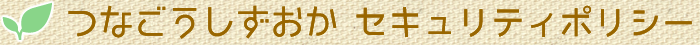 つなごうしずおか　セキュリティポリシー 